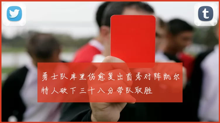 勇士队库里伤愈复出首秀对阵凯尔特人砍下三十八分带队取胜