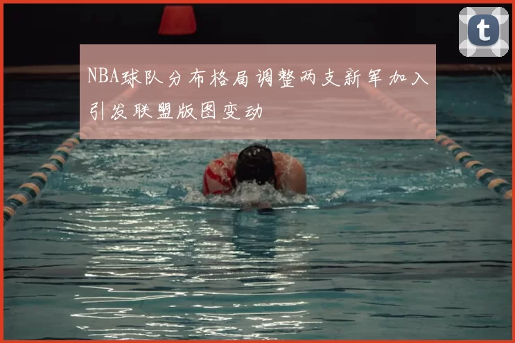 NBA球队分布格局调整两支新军加入引发联盟版图变动