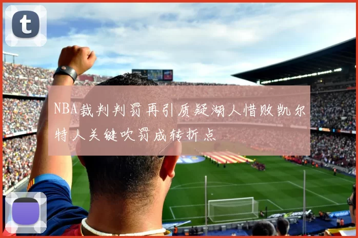 NBA裁判判罚再引质疑湖人惜败凯尔特人关键吹罚成转折点