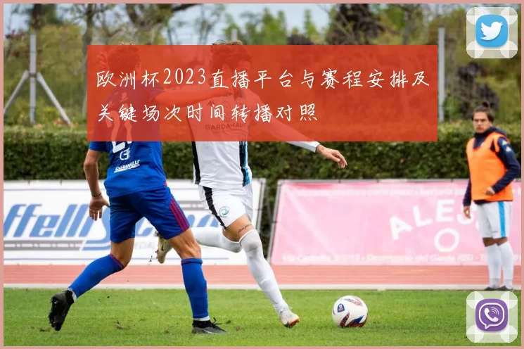 欧洲杯2023直播平台与赛程安排及关键场次时间转播对照