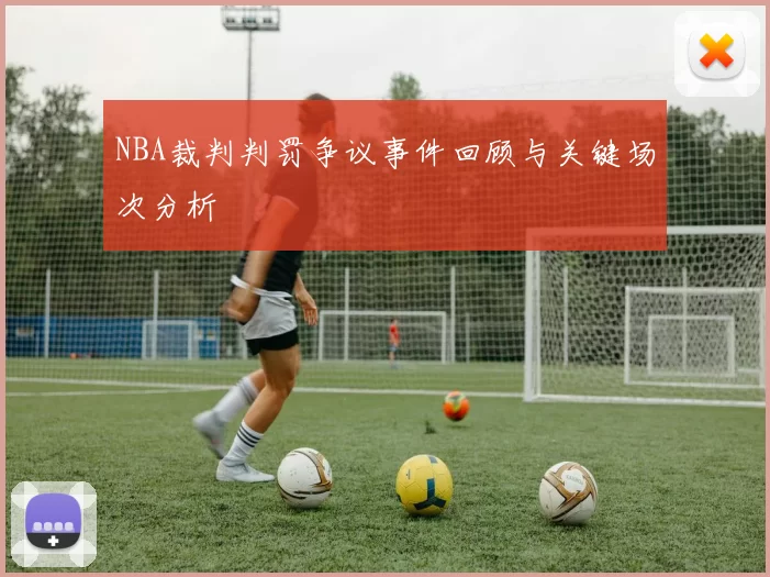 NBA裁判判罚争议事件回顾与关键场次分析
