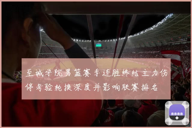 至诚学院男篮赛季连胜终结主力伤停考验轮换深度并影响联赛排名