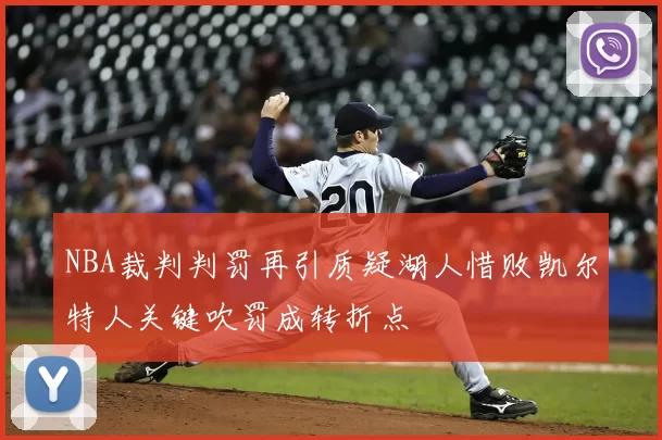 NBA裁判判罚再引质疑湖人惜败凯尔特人关键吹罚成转折点