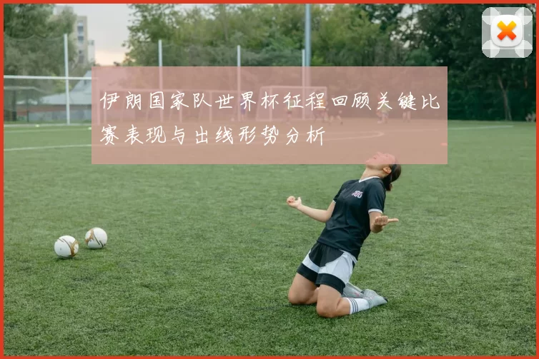 伊朗国家队世界杯征程回顾关键比赛表现与出线形势分析