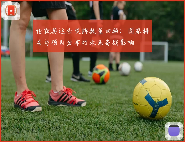 伦敦奥运会奖牌数量回顾：国家排名与项目分布对未来备战影响