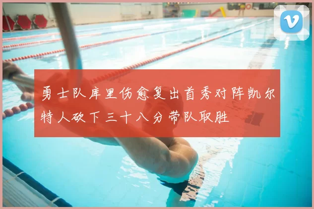 勇士队库里伤愈复出首秀对阵凯尔特人砍下三十八分带队取胜