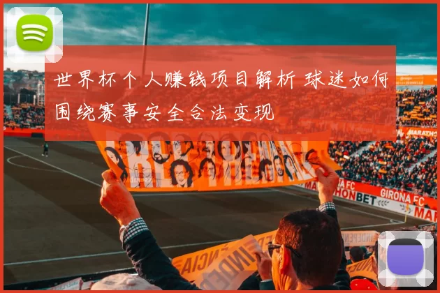 世界杯个人赚钱项目解析 球迷如何围绕赛事安全合法变现
