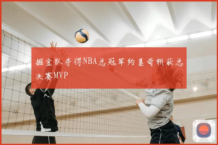 掘金队夺得NBA总冠军约基奇斩获总决赛MVP