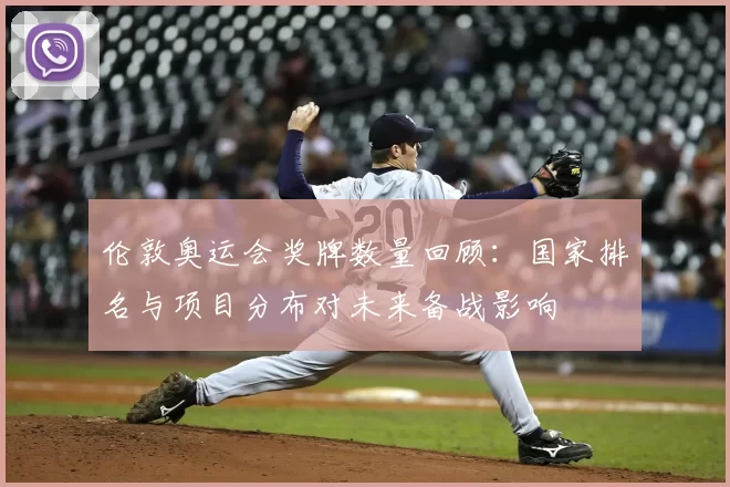 伦敦奥运会奖牌数量回顾：国家排名与项目分布对未来备战影响