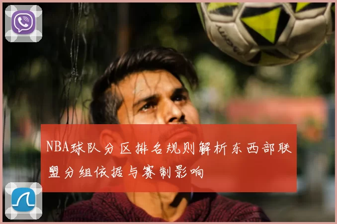 NBA球队分区排名规则解析东西部联盟分组依据与赛制影响