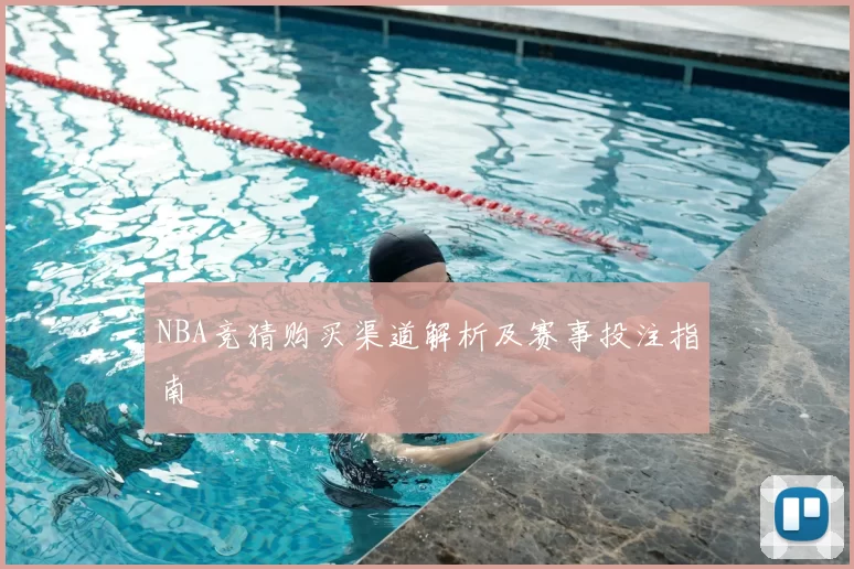 NBA竞猜购买渠道解析及赛事投注指南