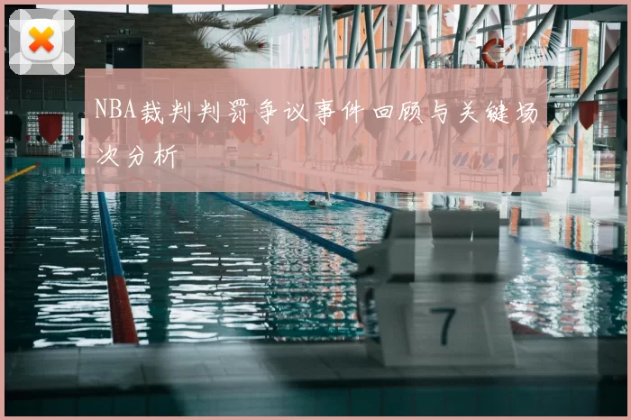 NBA裁判判罚争议事件回顾与关键场次分析