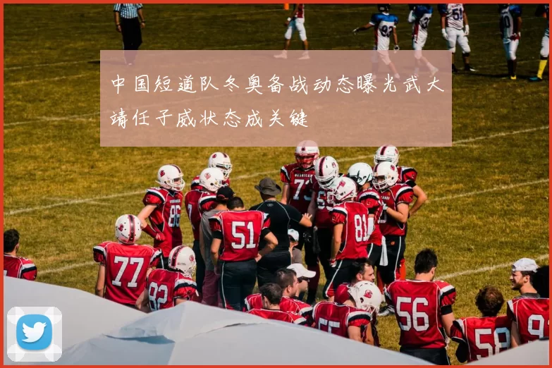 中国短道队冬奥备战动态曝光武大靖任子威状态成关键